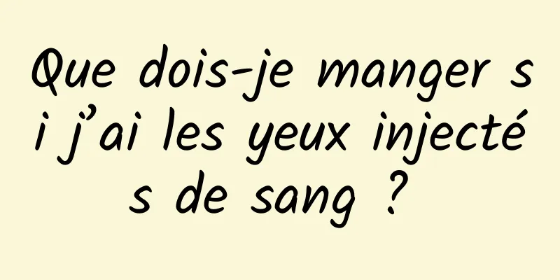 Que dois-je manger si j’ai les yeux injectés de sang ? 