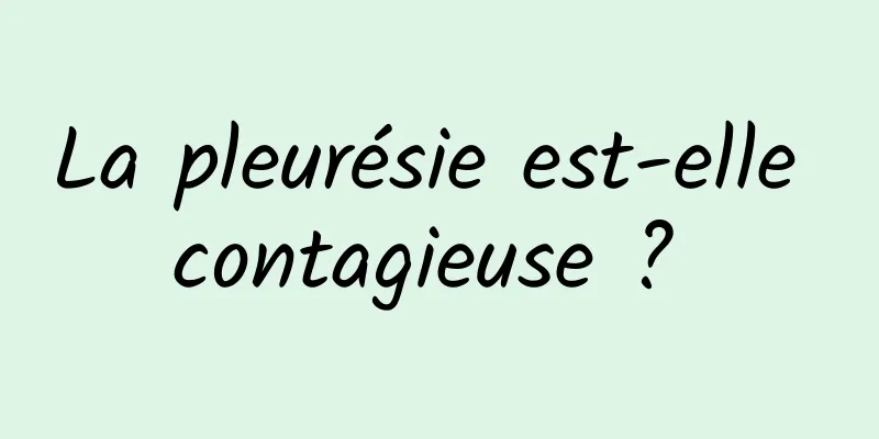 La pleurésie est-elle contagieuse ? 