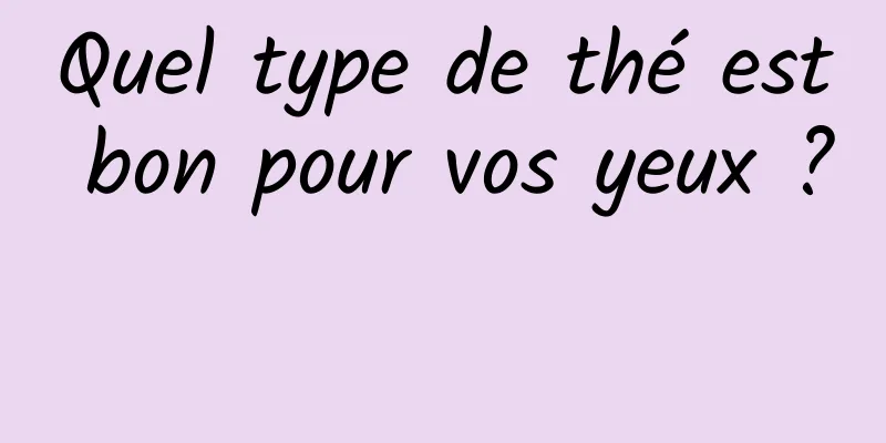 Quel type de thé est bon pour vos yeux ? 