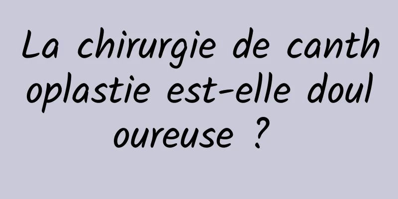 La chirurgie de canthoplastie est-elle douloureuse ? 