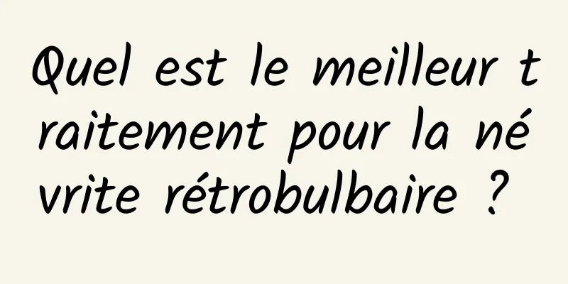 Quel est le meilleur traitement pour la névrite rétrobulbaire ? 