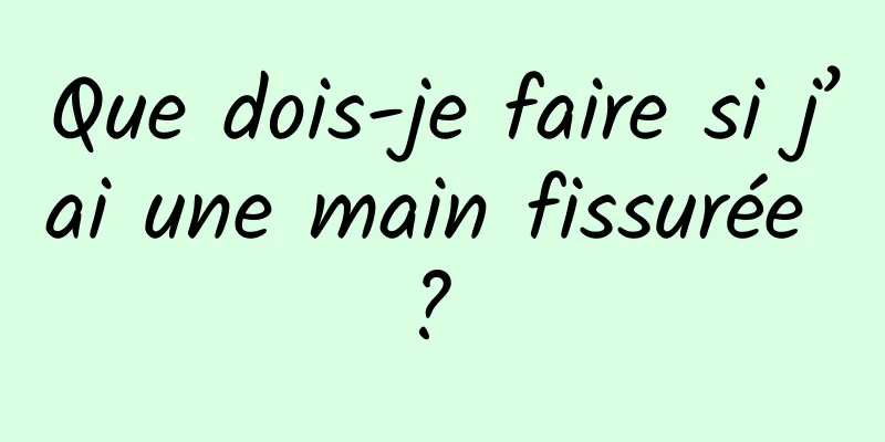 Que dois-je faire si j’ai une main fissurée ? 