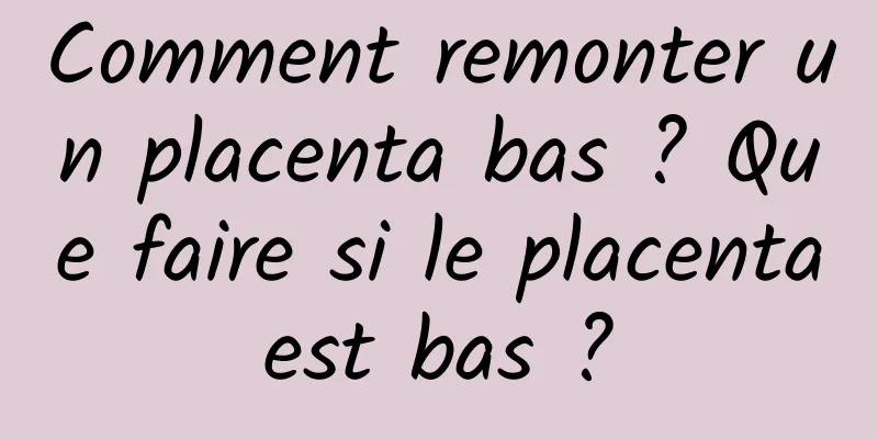 Comment remonter un placenta bas ? Que faire si le placenta est bas ? 