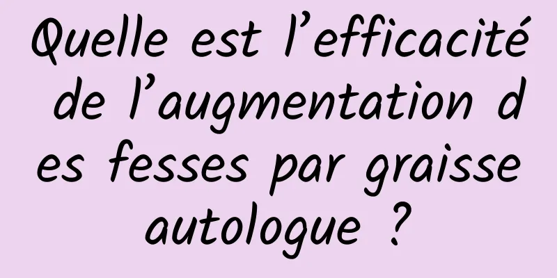 Quelle est l’efficacité de l’augmentation des fesses par graisse autologue ? 