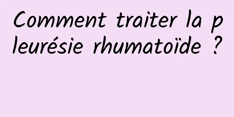 Comment traiter la pleurésie rhumatoïde ? 