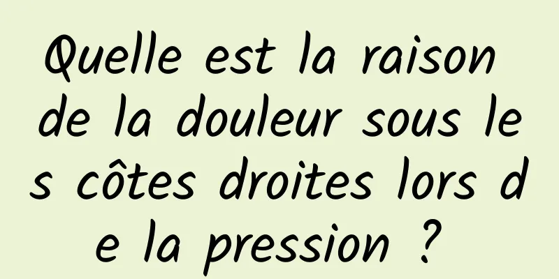 Quelle est la raison de la douleur sous les côtes droites lors de la pression ? 