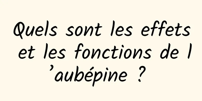 Quels sont les effets et les fonctions de l’aubépine ? 