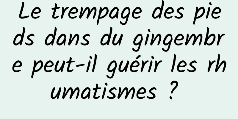 Le trempage des pieds dans du gingembre peut-il guérir les rhumatismes ? 