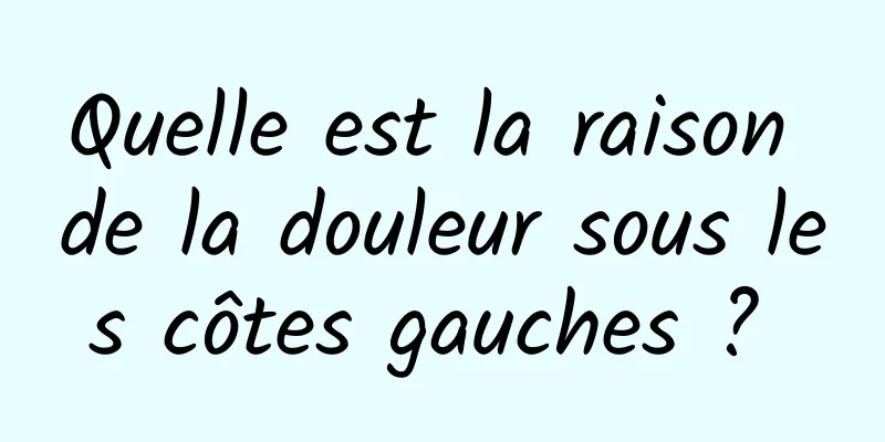 Quelle est la raison de la douleur sous les côtes gauches ? 