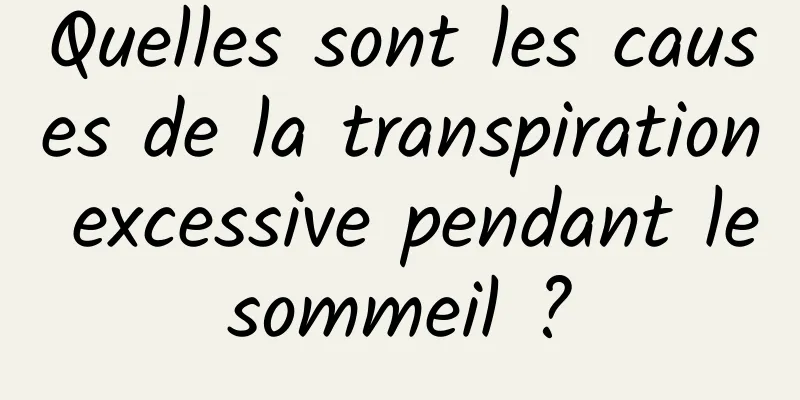 Quelles sont les causes de la transpiration excessive pendant le sommeil ? 