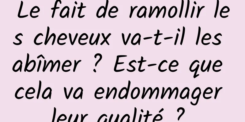 Le fait de ramollir les cheveux va-t-il les abîmer ? Est-ce que cela va endommager leur qualité ? 