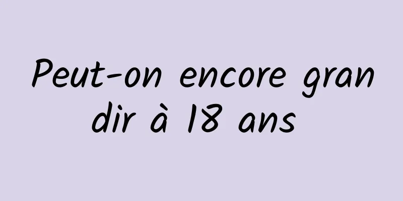 Peut-on encore grandir à 18 ans 