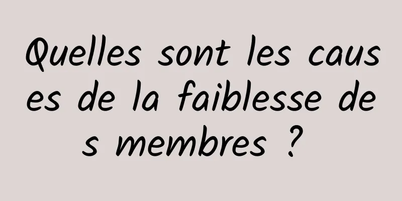 Quelles sont les causes de la faiblesse des membres ? 