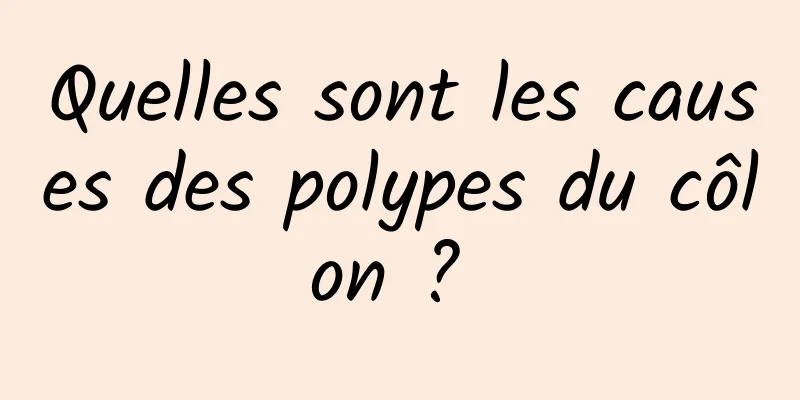 Quelles sont les causes des polypes du côlon ? 