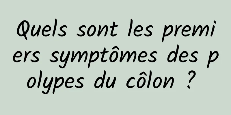 Quels sont les premiers symptômes des polypes du côlon ? 