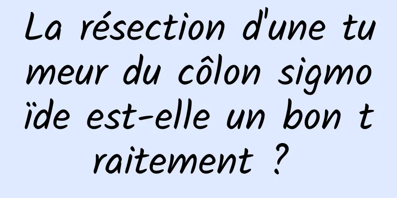 La résection d'une tumeur du côlon sigmoïde est-elle un bon traitement ? 