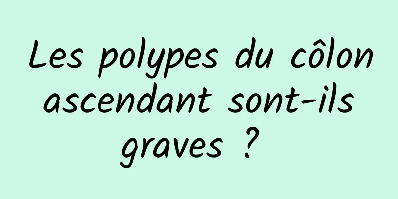 Les polypes du côlon ascendant sont-ils graves ? 