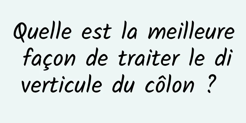 Quelle est la meilleure façon de traiter le diverticule du côlon ? 