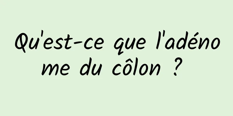 Qu'est-ce que l'adénome du côlon ? 