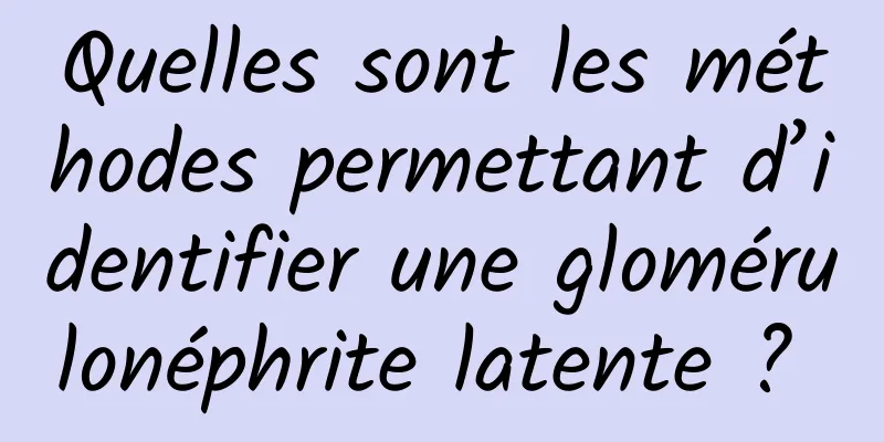 Quelles sont les méthodes permettant d’identifier une glomérulonéphrite latente ? 