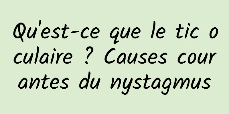 Qu'est-ce que le tic oculaire ? Causes courantes du nystagmus