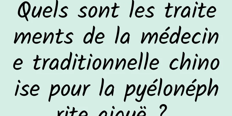 Quels sont les traitements de la médecine traditionnelle chinoise pour la pyélonéphrite aiguë ? 