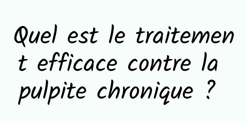 Quel est le traitement efficace contre la pulpite chronique ? 