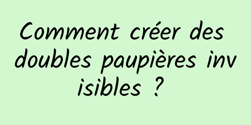 Comment créer des doubles paupières invisibles ? 