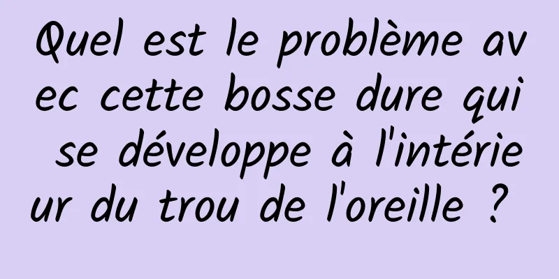 Quel est le problème avec cette bosse dure qui se développe à l'intérieur du trou de l'oreille ? 