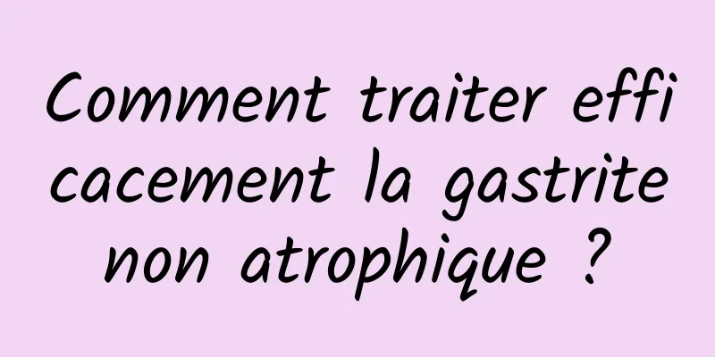 Comment traiter efficacement la gastrite non atrophique ? 