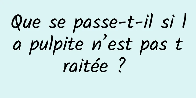 Que se passe-t-il si la pulpite n’est pas traitée ? 