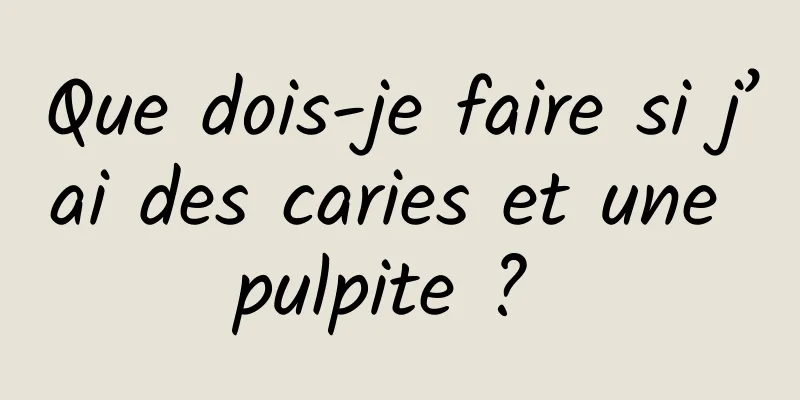 Que dois-je faire si j’ai des caries et une pulpite ? 