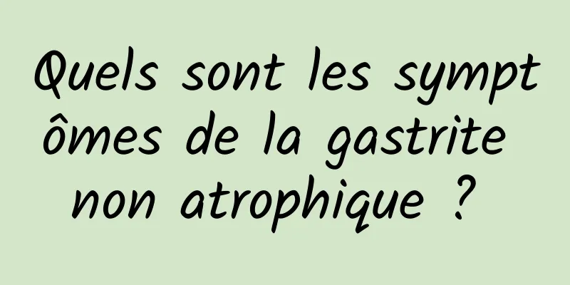 Quels sont les symptômes de la gastrite non atrophique ? 