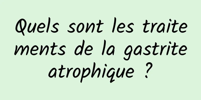 Quels sont les traitements de la gastrite atrophique ? 