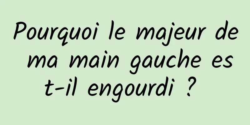 Pourquoi le majeur de ma main gauche est-il engourdi ? 