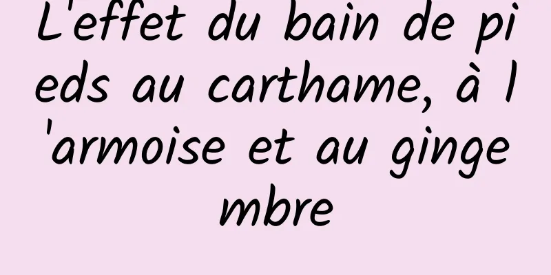 L'effet du bain de pieds au carthame, à l'armoise et au gingembre