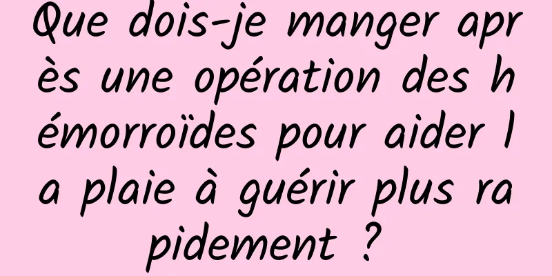 Que dois-je manger après une opération des hémorroïdes pour aider la plaie à guérir plus rapidement ? 