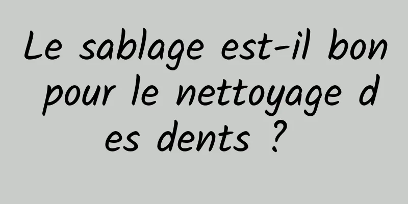 Le sablage est-il bon pour le nettoyage des dents ? 