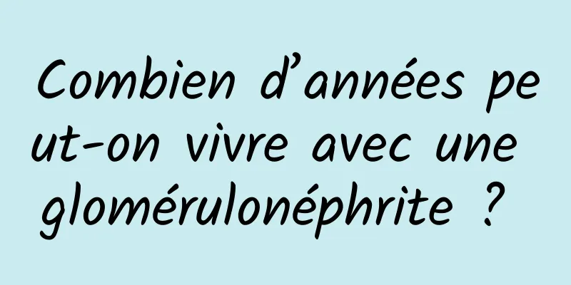 Combien d’années peut-on vivre avec une glomérulonéphrite ? 