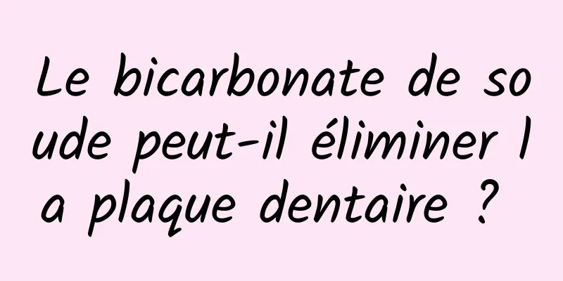 Le bicarbonate de soude peut-il éliminer la plaque dentaire ? 