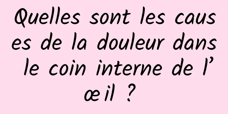 Quelles sont les causes de la douleur dans le coin interne de l’œil ? 