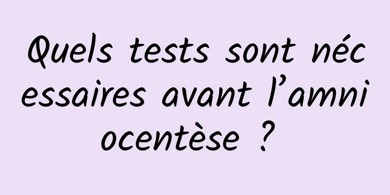 Quels tests sont nécessaires avant l’amniocentèse ? 