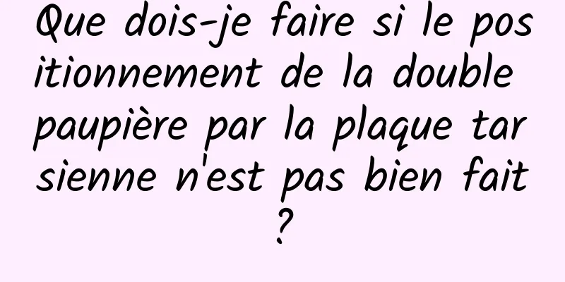 Que dois-je faire si le positionnement de la double paupière par la plaque tarsienne n'est pas bien fait ? 