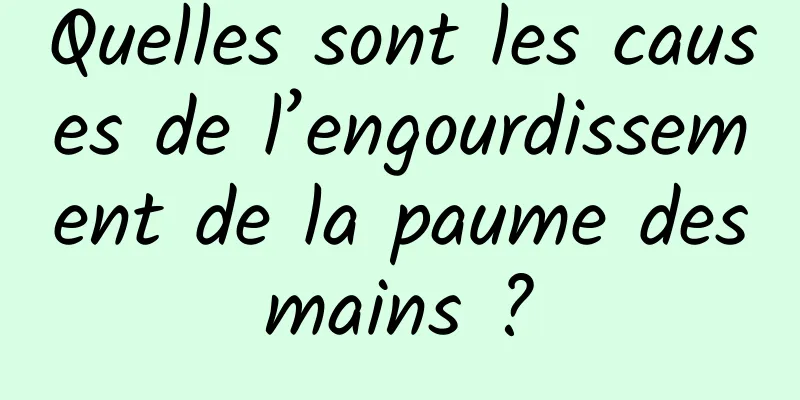 Quelles sont les causes de l’engourdissement de la paume des mains ? 