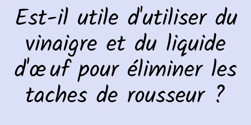 Est-il utile d'utiliser du vinaigre et du liquide d'œuf pour éliminer les taches de rousseur ? 