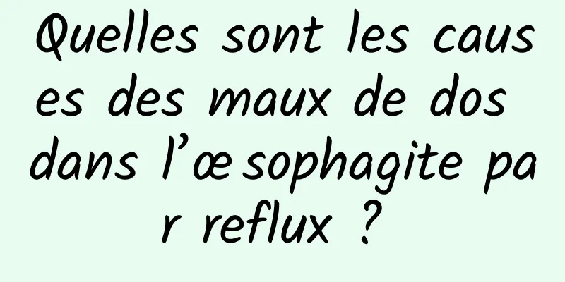 Quelles sont les causes des maux de dos dans l’œsophagite par reflux ? 