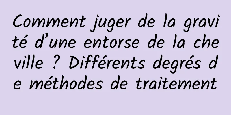 Comment juger de la gravité d’une entorse de la cheville ? Différents degrés de méthodes de traitement