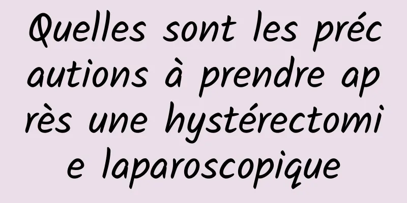 Quelles sont les précautions à prendre après une hystérectomie laparoscopique