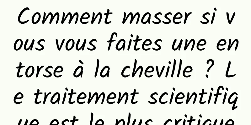 Comment masser si vous vous faites une entorse à la cheville ? Le traitement scientifique est le plus critique