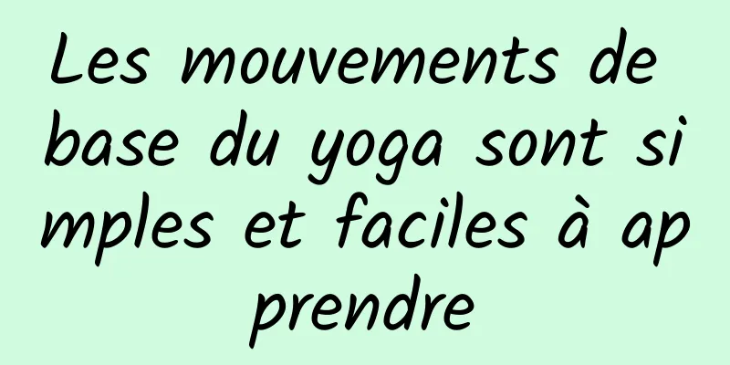 Les mouvements de base du yoga sont simples et faciles à apprendre